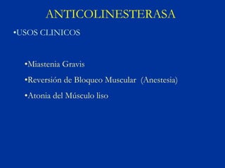 ANTICOLINESTERASA
•USOS CLINICOS


  •Miastenia Gravis
  •Reversión de Bloqueo Muscular (Anestesia)
  •Atonia del Músculo liso
 