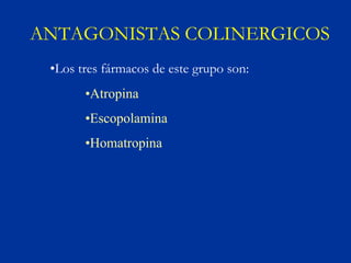 ANTAGONISTAS COLINERGICOS
 •Los tres fármacos de este grupo son:
       •Atropina
       •Escopolamina
       •Homatropina
 