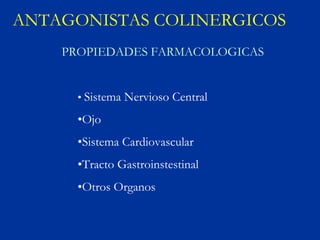 ANTAGONISTAS COLINERGICOS
    PROPIEDADES FARMACOLOGICAS


      • Sistema Nervioso Central

      •Ojo
      •Sistema Cardiovascular
      •Tracto Gastroinstestinal
      •Otros Organos
 