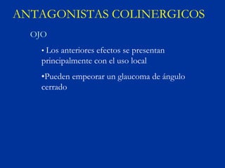 ANTAGONISTAS COLINERGICOS
  OJO
    • Los anteriores efectos se presentan
    principalmente con el uso local
    •Pueden empeorar un glaucoma de ángulo
    cerrado
 