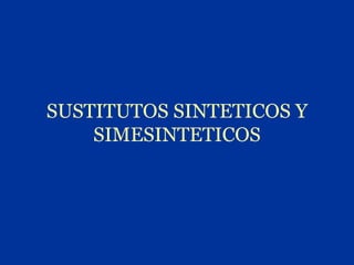 SUSTITUTOS SINTETICOS Y
    SIMESINTETICOS
 