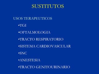 SUSTITUTOS

USOS TERAPEUTICOS
  •TGI
  •OFTALMOLOGIA
  •TRACTO RESPIRATORIO
  •SISTEMA CARDIOVASCULAR
  •SNC
  •ANESTESIA
  •TRACTO GENITOURINARIO
 
