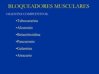 BLOQUEADORES MUSCULARES
•AGENTES COMPETITIVOS:

     •Tubocurarina
     •Alcuronio
     •Betaeritroidina
     •Pancuronio
     •Galamina
     •Atracurio
 
