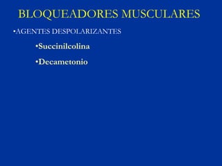 BLOQUEADORES MUSCULARES
•AGENTES DESPOLARIZANTES

    •Succinilcolina
    •Decametonio
 