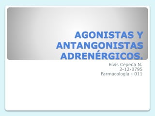 AGONISTAS Y
ANTANGONISTAS
ADRENÉRGICOS.
Elvis Cepeda N.
2-12-0795
Farmacología - 011
 