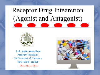 Receptor Drug Intearction
(Agonist and Antagonist)
Prof. Shaikh Abusufiyan
Assistant Professor,
AIKTC-School of Pharmacy,
New Panvel-410206
Pharma Learning Forever
 