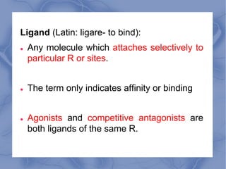 Ligand (Latin: ligare- to bind):
l Any molecule which attaches selectively to
particular R or sites.
l The term only indic...