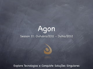 Agon
     Season II: Outubro/2011 - Julho/2012




Explore Tecnologias e Conquiste Soluções Singulares
 