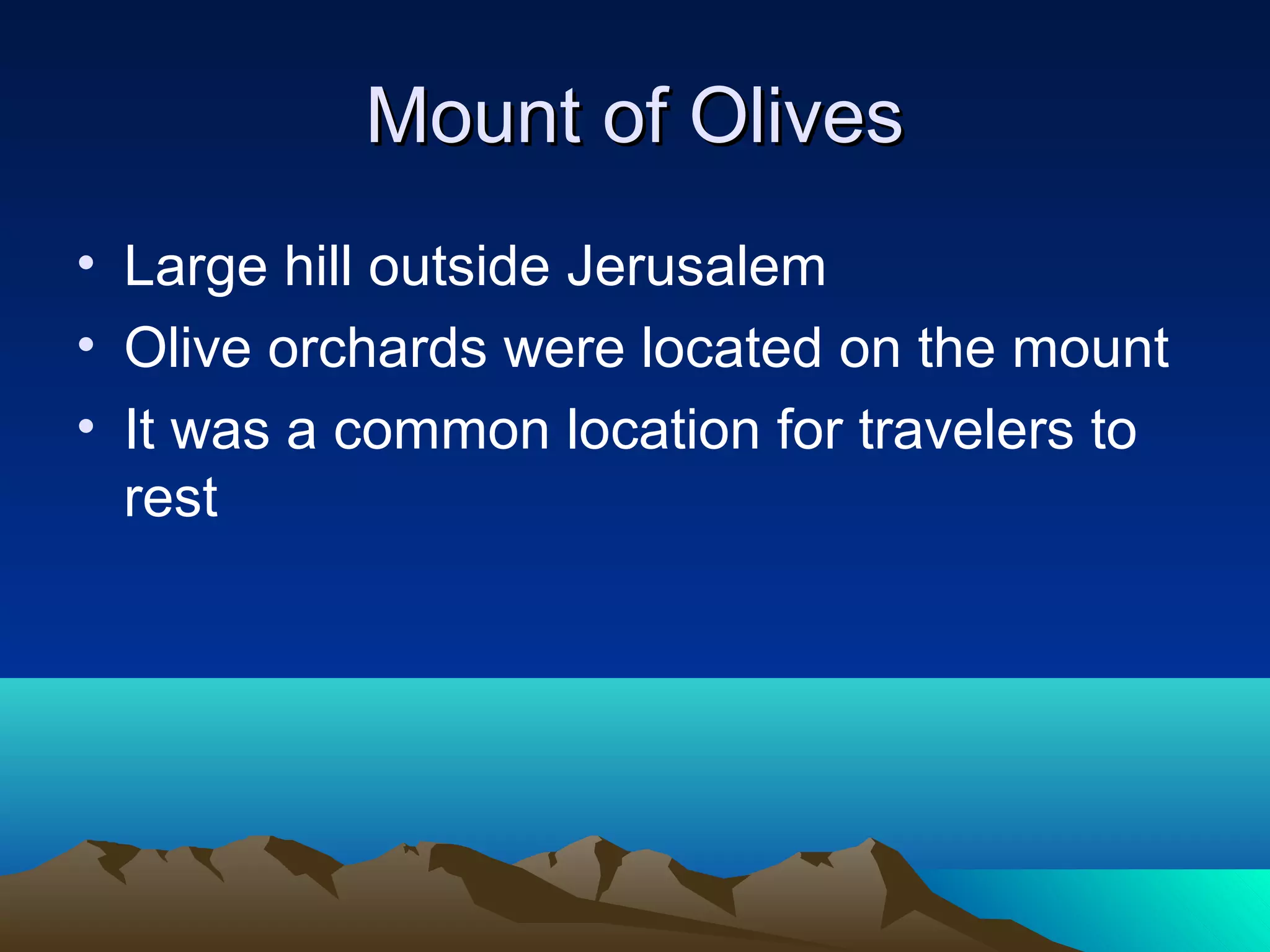 Mount of OlivesMount of Olives
• Large hill outside Jerusalem
• Olive orchards were located on the mount
• It was a common location for travelers to
rest
 