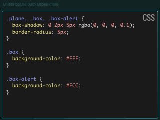A GOOD CSS AND SASS ARCHITECTURE
.plane, .box, .box-alert {
box-shadow: 0 2px 5px rgba(0, 0, 0, 0.1);
border-radius: 5px;
}
.box {
background-color: #FFF;
}
.box-alert {
background-color: #FCC;
}
CSS
 
