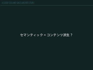 A GOOD CSS AND SASS ARCHITECTURE
セマンティック = コンテンツ派生？
 
