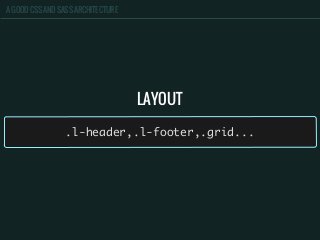 A GOOD CSS AND SASS ARCHITECTURE
LAYOUT
.l-header,.l-footer,.grid...
 