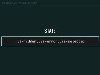 A GOOD CSS AND SASS ARCHITECTURE
STATE
.is-hidden,.is-error,.is-selected
 