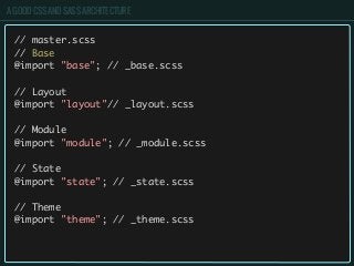 A GOOD CSS AND SASS ARCHITECTURE
// master.scss
// Base
@import "base"; // _base.scss
// Layout
@import "layout"// _layout.scss
// Module
@import "module"; // _module.scss
// State
@import "state"; // _state.scss
// Theme
@import "theme"; // _theme.scss
 