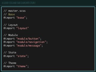 A GOOD CSS AND SASS ARCHITECTURE
// master.scss
// Base
@import "base";
// Layout
@import "layout"
// Module
@import "module/button";
@import "module/navigation";
@import "module/message";
// State
@import "state";
// Theme
@import "theme";
 
