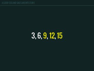 A GOOD CSS AND SASS ARCHITECTURE
3, 6, 9, 12, 15
 