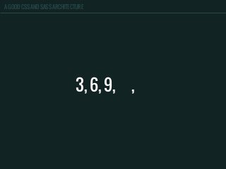 A GOOD CSS AND SASS ARCHITECTURE
3, 6, 9, 12, 15
 