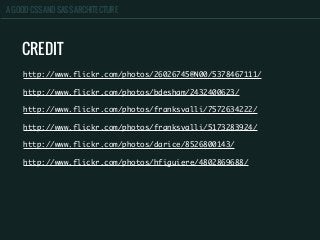 A GOOD CSS AND SASS ARCHITECTURE
CREDIT
http://www.flickr.com/photos/26026745@N00/5378467111/
http://www.flickr.com/photos/bdesham/2432400623/
http://www.flickr.com/photos/franksvalli/7572634222/
http://www.flickr.com/photos/franksvalli/5173283924/
http://www.flickr.com/photos/darice/8526800143/
http://www.flickr.com/photos/hfiguiere/4802869688/
 