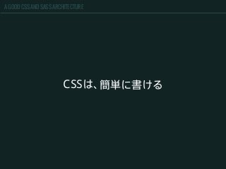 A GOOD CSS AND SASS ARCHITECTURE
CSSは、簡単に書ける
 
