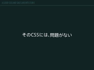 A GOOD CSS AND SASS ARCHITECTURE
そのCSSには、問題がない
 