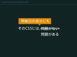 A GOOD CSS AND SASS ARCHITECTURE
そのCSSには、問題がない
明後日の自分にも
問題がある
 