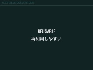 A GOOD CSS AND SASS ARCHITECTURE
REUSABLE
再利用しやすい
 
