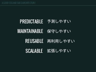 A GOOD CSS AND SASS ARCHITECTURE
PREDICTABLE 予測しやすい
REUSABLE 再利用しやすい
MAINTAINABLE 保守しやすい
SCALABLE 拡張しやすい
 
