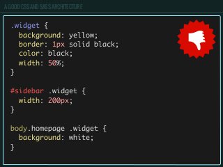 A GOOD CSS AND SASS ARCHITECTURE
.widget {
background: yellow;
border: 1px solid black;
color: black;
width: 50%;
}
#sidebar .widget {
width: 200px;
}
body.homepage .widget {
background: white;
}
 