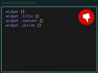 A GOOD CSS AND SASS ARCHITECTURE
.widget {}
.widget .title {}
.widget .content {}
.widget .action {}
 