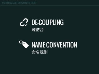 A GOOD CSS AND SASS ARCHITECTURE
DE-COUPLING
疎結合
NAME CONVENTION
命名規則
 