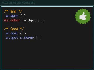 A GOOD CSS AND SASS ARCHITECTURE
/* Bad */
.widget { }
#sidebar .widget { }
/* Good */
.widget { }
.widget-sidebar { }
 
