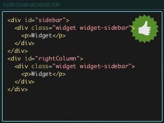 A GOOD CSS AND SASS ARCHITECTURE
<div id="sidebar">
<div class="widget widget-sidebar">
<p>Widget</p>
</div>
</div>
<div id="rightColumn">
<div class="widget widget-sidebar">
<p>Widget</p>
</div>
</div>
 