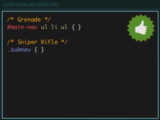 A GOOD CSS AND SASS ARCHITECTURE
/* Grenade */
#main-nav ul li ul { }
/* Sniper Rifle */
.subnav { }
 