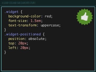 A GOOD CSS AND SASS ARCHITECTURE
.widget {
background-color: red;
font-size: 1.5em;
text-transform: uppercase;
}
.widget-positioned {
position: absolute;
top: 20px;
left: 20px;
}
 