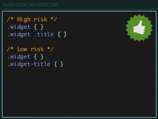 A GOOD CSS AND SASS ARCHITECTURE
/* High risk */
.widget { }
.widget .title { }
/* Low risk */
.widget { }
.widget-title { }
 