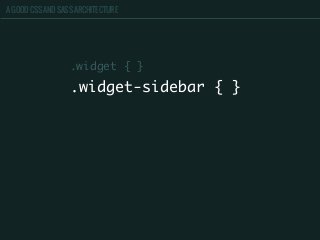 A GOOD CSS AND SASS ARCHITECTURE
.widget-sidebar { }
.widget { }
 