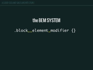 A GOOD CSS AND SASS ARCHITECTURE
.block__element_modifier {}
the BEM SYSTEM
 