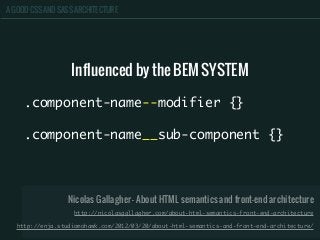A GOOD CSS AND SASS ARCHITECTURE
Influenced by the BEM SYSTEM
.component-name--modifier {}
.component-name__sub-component {}
Nicolas Gallagher - About HTML semantics and front-end architecture
http://nicolasgallagher.com/about-html-semantics-front-end-architecture
http://enja.studiomohawk.com/2012/03/20/about-html-semantics-and-front-end-architecture/
 