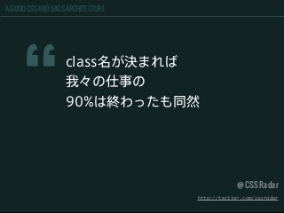 A GOOD CSS AND SASS ARCHITECTURE
“
class名が決まれば
我々の仕事の
90%は終わったも同然
@CSS Radar
http://twitter.com/cssradar
 
