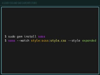 A GOOD CSS AND SASS ARCHITECTURE
$ sudo gem install sass
$ sass --watch style:scss:style.css --style expanded
 