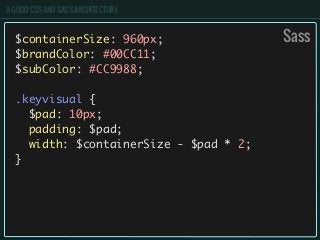 A GOOD CSS AND SASS ARCHITECTURE
$containerSize: 960px;
$brandColor: #00CC11;
$subColor: #CC9988;
.keyvisual {
$pad: 10px;
padding: $pad;
width: $containerSize - $pad * 2;
}
Sass
 