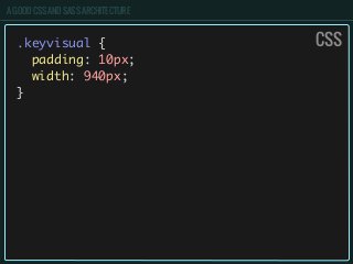 A GOOD CSS AND SASS ARCHITECTURE
.keyvisual {
padding: 10px;
width: 940px;
}
CSS
 