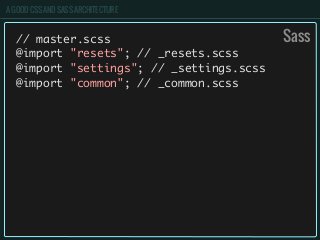 A GOOD CSS AND SASS ARCHITECTURE
// master.scss
@import "resets"; // _resets.scss
@import "settings"; // _settings.scss
@import "common"; // _common.scss
Sass
 