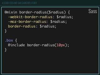 A GOOD CSS AND SASS ARCHITECTURE
@mixin border-radius($radius) {
	 -webkit-border-radius: $radius;
	 -moz-border-radius: $radius;
	 border-radius: $radius;
}
.box {
	 @include border-radius(10px);
}
Sass
 