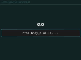 A GOOD CSS AND SASS ARCHITECTURE
BASE
html,body,p,ul,li....
 