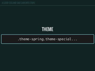 A GOOD CSS AND SASS ARCHITECTURE
THEME
.theme-spring.theme-special...
 