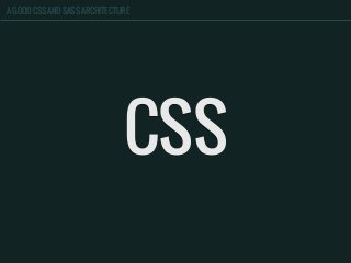 A GOOD CSS AND SASS ARCHITECTURE
CSS
 