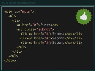 A GOOD CSS AND SASS ARCHITECTURE
<div id="main">
<ul>
<li>
<a href="#">First</a>
<ul class="subnav">
<li><a href="#">Secon...