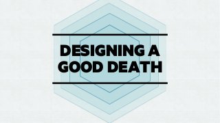 DESIGNING A
GOOD DEATH

 