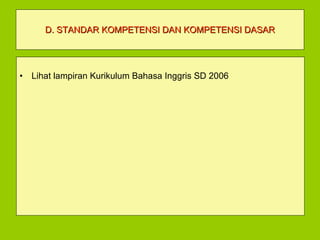 D. STANDAR KOMPETENSI DAN KOMPETENSI DASAR Lihat lampiran Kurikulum Bahasa Inggris SD 2006 